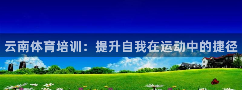 欧陆娱乐平台登录不上去怎么回事：云南体育培训：提升自