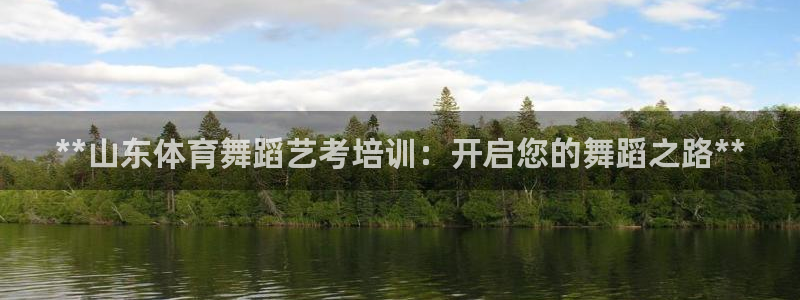 欧陆娱乐是正规平台吗安全吗可信吗：**山东体育舞蹈艺考培训：