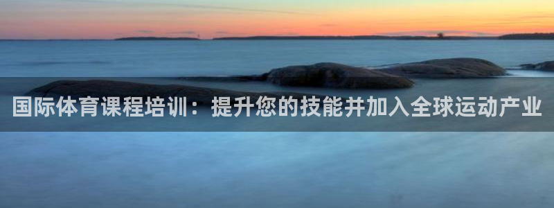 欧陆娱乐客服人工电话：国际体育课程培训：提升您的技能并加入全