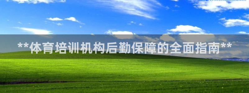 欧陆娱乐登录注册平台：**体育培训机构后勤保障的全面指南**