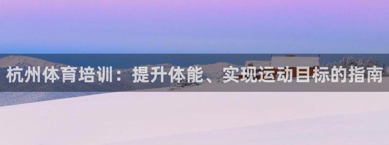 欧陆娱乐怎么注册会员账号：杭州体育培训：提升体能、实